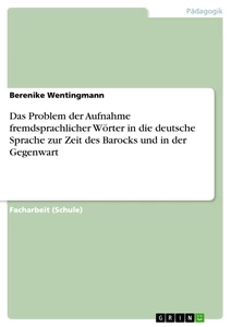 Titel: Das Problem der Aufnahme fremdsprachlicher Wörter in die deutsche Sprache zur Zeit des Barocks und in der Gegenwart