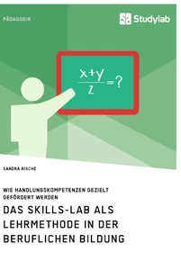 Title: Das Skills-Lab als Lehrmethode in der beruflichen Bildung. Wie Handlungskompetenzen gezielt gefördert werden