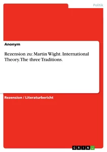 Titel: Rezension zu: Martin Wight. International Theory. The three Traditions.