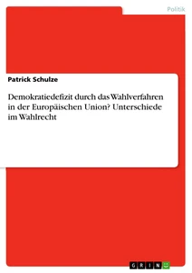 Titel: Demokratiedefizit durch das Wahlverfahren in der Europäischen Union? Unterschiede im Wahlrecht