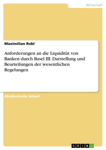 Titel: Anforderungen an die Liquidität von Banken durch Basel III. Darstellung und Beurteilungen der wesentlichen Regelungen