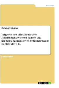 Titel: Vergleich von bilanzpolitischen Maßnahmen zwischen Banken und kapitalmarktorientierten Unternehmen im Kontext des IFRS