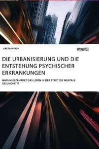 Title: Die Urbanisierung und die Entstehung psychischer Erkrankungen. Warum gefährdet das Leben in der Stadt die mentale Gesundheit?