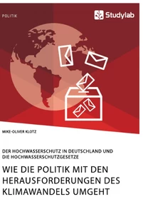 Titel: Wie die Politik mit den Herausforderungen des Klimawandels umgeht. Der Hochwasserschutz in Deutschland und die Hochwasserschutzgesetze