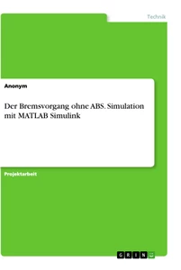 Title: Der Bremsvorgang ohne ABS. Simulation mit MATLAB Simulink
