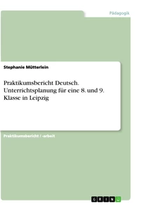 Titel: Praktikumsbericht Deutsch. Unterrichtsplanung für eine 8. und 9. Klasse in Leipzig