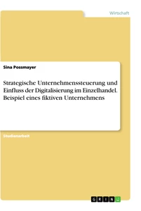 Titel: Strategische Unternehmenssteuerung und Einfluss der Digitalisierung im Einzelhandel. Beispiel eines fiktiven Unternehmens