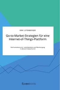 Title: Go-to-Market-Strategien für eine Internet-of-Things-Plattform. Plattformökonomie, Umfeldanalyse und Marktangang im Bereich Industrie 4.0