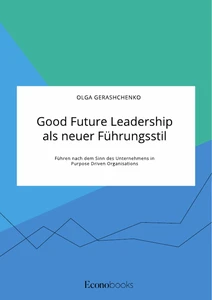 Good Future Leadership als neuer Führungsstil. Führen nach dem Sinn des Unternehmens in Purpose Driven Organisations