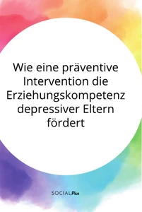 Titel: Wie eine präventive Intervention die Erziehungskompetenz depressiver Eltern fördert