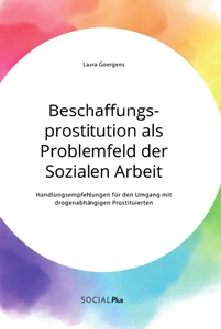 Titel: Beschaffungsprostitution als Problemfeld der Sozialen Arbeit. Handlungsempfehlungen für den Umgang mit drogenabhängigen Prostituierten