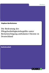 Title: Die Bedeutung des Pflegebedürftigkeitsbegriffes unter Berücksichtigung ambulanter Dienste in Deutschland