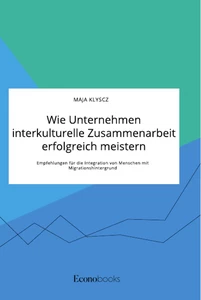 Titel: Wie Unternehmen interkulturelle Zusammenarbeit erfolgreich meistern. Empfehlungen für die Integration von Menschen mit Migrationshintergrund