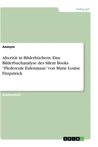 Titel: Alterität in Bilderbüchern. Eine Bilderbuchanalyse des Silent Books “Fledereule Eulenmaus” von Marie Louise Fitzpatrick