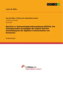 Title: Big Data vs. Datenschutzgrundverordnung (DSGVO). Die konzeptionellen Grundlagen der DSGVO und ihre Anwendung bei der digitalen Transformation von Konzernen