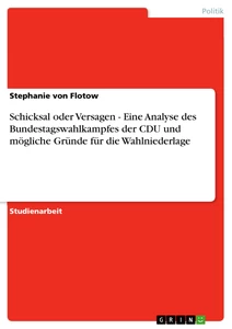 Titel: Schicksal oder Versagen - Eine Analyse des Bundestagswahlkampfes der CDU und mögliche Gründe für die Wahlniederlage