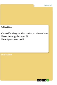 Titel: Crowdfunding als Alternative zu klassischen Finanzierungsformen. Ein Paradigmenwechsel?
