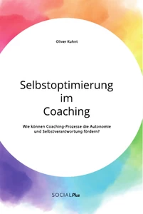 Titel: Selbstoptimierung im Coaching. Wie können Coaching-Prozesse die Autonomie und Selbstverantwortung fördern?