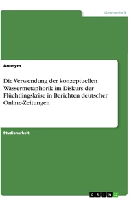 Title: Die Verwendung der konzeptuellen Wassermetaphorik im Diskurs der Flüchtlingskrise in Berichten deutscher Online-Zeitungen