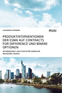 Titel: Produktinterventionen der ESMA auf Contracts for Difference und binäre Optionen. Notwendigkeit und Effektivität gemäß der Behavioral Finance