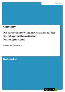 Titel: Die Farbenlehre Wilhelm Ostwalds auf der Grundlage mathematischer Ordnungssysteme