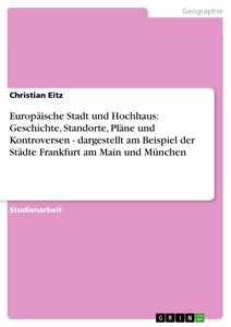 Titel: Europäische Stadt und Hochhaus: Geschichte, Standorte, Pläne und Kontroversen - dargestellt am Beispiel der Städte Frankfurt am Main und München