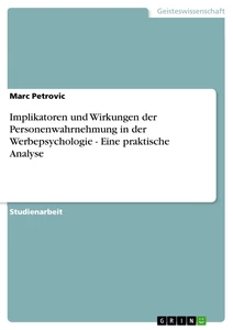 Titel: Implikatoren und Wirkungen der Personenwahrnehmung in der Werbepsychologie - Eine praktische Analyse
