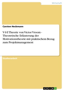 Titel: V-I-E Theorie von Victor Vroom - Theoretische Erläuterung der Motivationstheorie mit praktischem Bezug zum Projektmanagement
