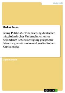 Titel: Going Public. Zur Finanzierung deutscher mittelständischer Unternehmen unter besonderer Berücksichtigung geeigneter Börsensegmente am in- und ausländischen Kapitalmarkt