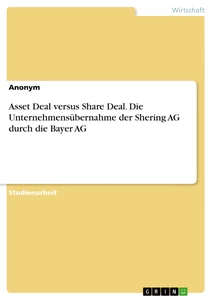 Titel: Asset Deal versus Share Deal. Die Unternehmensübernahme der Shering AG durch die Bayer AG