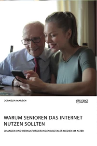 Titel: Warum Senioren das Internet nutzen sollten. Chancen und Herausforderungen digitaler Medien im Alter