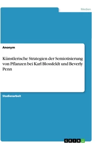 Titel: Künstlerische Strategien der Semiotisierung von Pflanzen bei Karl Blossfeldt und Beverly Penn