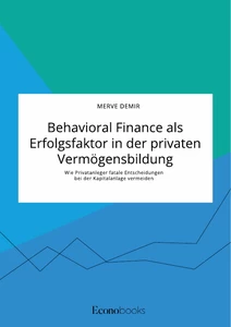 Titel: Behavioral Finance als Erfolgsfaktor in der privaten Vermögensbildung. Wie Privatanleger fatale Entscheidungen bei der Kapitalanlage vermeiden