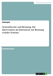 Titel: Systemtheorie und Beratung. Die Intervention als Instrument zur Beratung sozialer Systeme