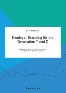Title: Employer Branding für die Generation Y und Z. Wie positionieren sich Unternehmen erfolgreich im War for Talents?