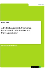 Title: Alfred Johannes Noll. Über einen Rechtsanwalt, Schriftsteller und Universitätslehrer