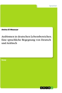 Titel: Arabismen in deutschen Lebensbereichen. Eine sprachliche Begegnung von Deutsch und Arabisch