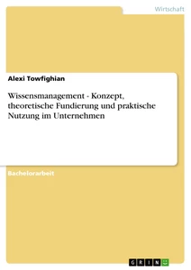 Titel: Wissensmanagement - Konzept, theoretische Fundierung und praktische Nutzung im Unternehmen