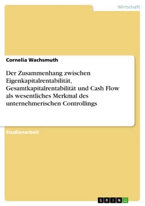 Titel: Der Zusammenhang zwischen Eigenkapitalrentabilität, Gesamtkapitalrentabilität und Cash Flow als wesentliches Merkmal des unternehmerischen Controllings