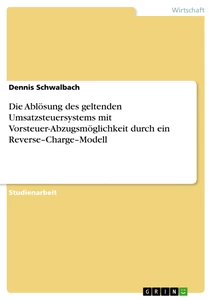 Titel: Die Ablösung des geltenden Umsatzsteuersystems mit Vorsteuer-Abzugsmöglichkeit durch ein Reverse–Charge–Modell