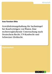 Titel: Gewährleistungshaftung für Sachmängel bei Kaufverträgen von Waren. Eine rechtsvergleichende Untersuchung nach Deutschem Recht, UN-Kaufrecht und Schweizer Zivilrecht. 