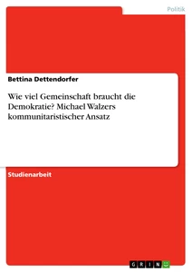 Titel: Wie viel Gemeinschaft braucht die Demokratie? Michael Walzers kommunitaristischer Ansatz 
