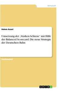 Titel: Umsetzung der „Starken Schiene“ mit Hilfe der Balanced Scorecard. Die neue Strategie der Deutschen Bahn