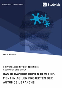 Titel: Das Behaviour Driven Development in agilen Projekten der Automobilbranche. Ein Vergleich mit den Techniken Cucumber und Spock