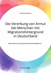 Title: Die Vererbung von Armut bei Menschen mit Migrationshintergrund in Deutschland. Ökonomische und psychosoziale Einflussfaktoren