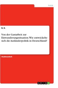 Titel: Von der Gastarbeit zur Einwanderungssituation. Wie entwickelte sich die Ausländerpolitik in Deutschland?