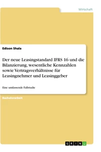 Title: Der neue Leasingstandard IFRS 16 und die Bilanzierung, wesentliche Kennzahlen sowie Vertragsverhältnisse für Leasingnehmer und Leasinggeber