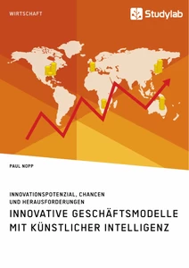 Titel: Innovative Geschäftsmodelle mit künstlicher Intelligenz. Innovationspotenzial, Chancen und Herausforderungen