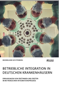 Titel: Betriebliche Integration in deutschen Krankenhäusern. Erfahrungen von Ärztinnen und Ärzten im betrieblichen Integrationsprozess