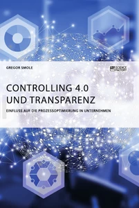 Titel: Controlling 4.0 und Transparenz. Einfluss auf die Prozessoptimierung in Unternehmen